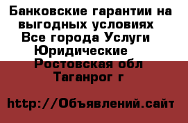 Банковские гарантии на выгодных условиях - Все города Услуги » Юридические   . Ростовская обл.,Таганрог г.